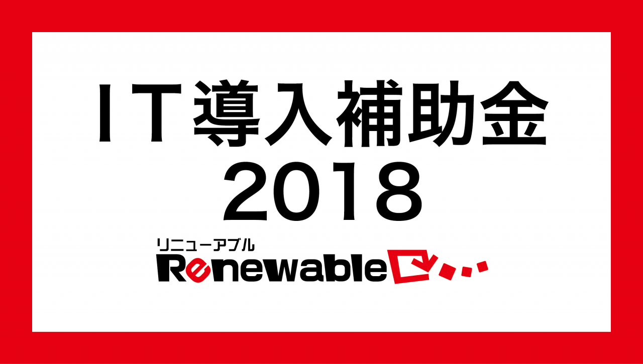IT導入補助金2018を活用してサイトの新規作成&リニューアル!